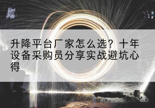 连江升降平台厂家-怎么选？十年设备采购员分享实战避坑心得